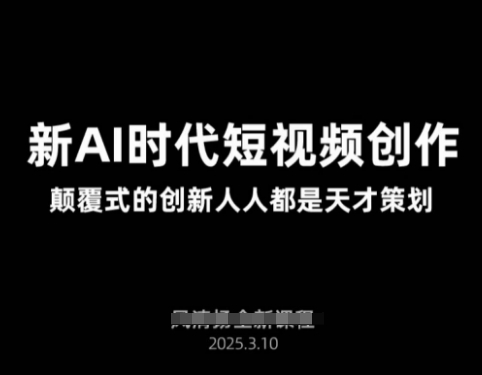 AI新时代短视频创作2025年3月新课，​颠覆式的创新人人都是天才策划-87创业网