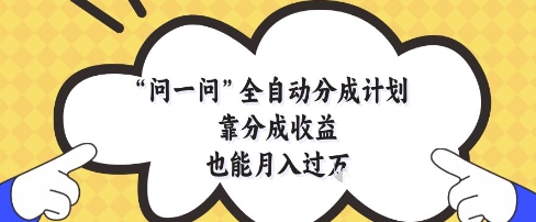 问一问全自动分成计划，靠分成收益也能月入过1W【揭秘】-87创业网