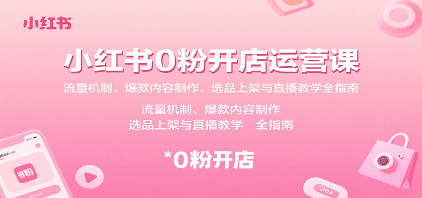 小红书0粉开店运营课：流量机制、爆款内容制作、选品上架与直播教学全指南-87创业网