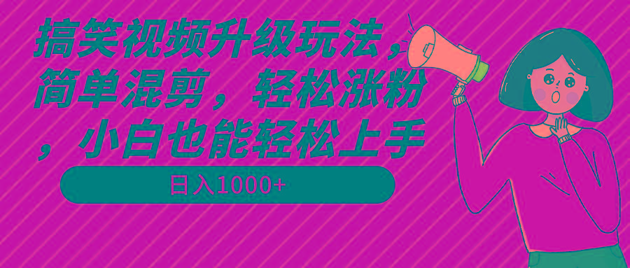 搞笑视频升级玩法，简单混剪，轻松涨粉，小白也能上手，日入1000+教程+素材-87创业网