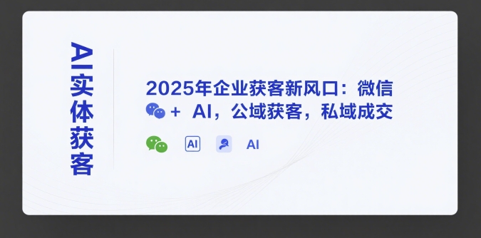 AI实体获客，2025年企业获客新风口：微信+ AI，公域获客，私域成交-87创业网