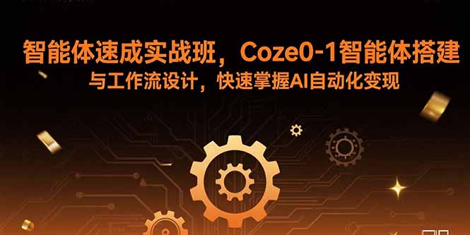 智能体速成实战班，Coze0-1智能体搭建与工作流设计，快速掌握AI自动化变现-87创业网