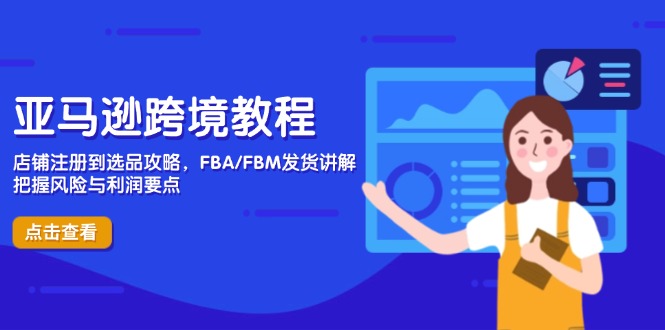 亚马逊跨境教程，店铺注册到选品攻略，FBA/FBM发货讲解，把握风险与利润-87创业网