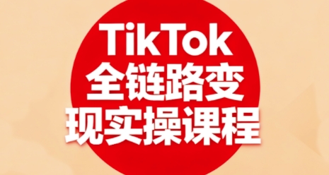 TikTok全链路变现实操课程，全方位助力学员掌握TK变现技能-87创业网