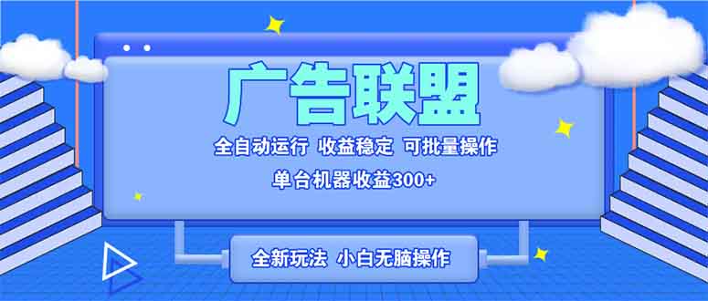 全新广告联盟最新玩法 全自动脚本运行单机300+ 项目稳定新手小白可做-87创业网