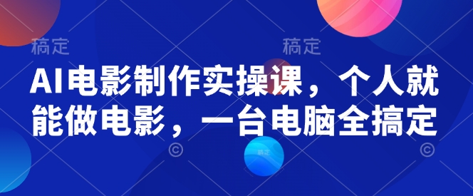 AI电影制作实操课，个人就能做电影，一台电脑全搞定-87创业网