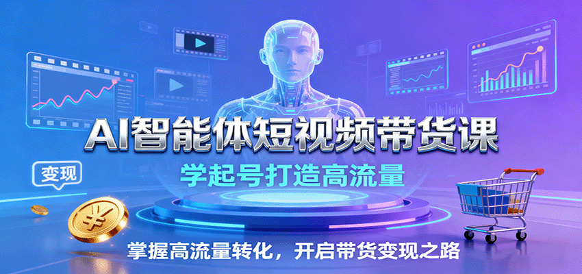 AI智能体短视频带货课：学起号打造高流量，掌握高流量转化，开启带货变现之路-87创业网