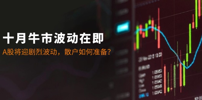 十月牛市波动在即：A股将迎剧烈波动，散户如何准备？-87创业网