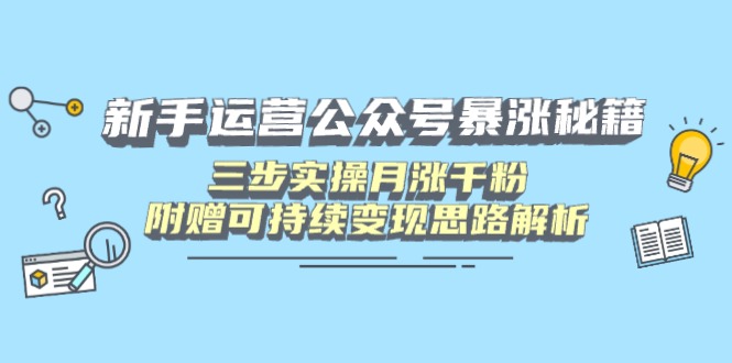 新手运营公众号暴涨秘籍，三步实操月涨千粉，附赠可持续变现思路解析-87创业网