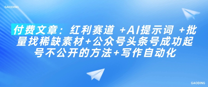 付费文章：红利赛道 +AI提示词 +批量找稀缺素材+公众号头条号成功起号不公开的方法+写作自动化-87创业网