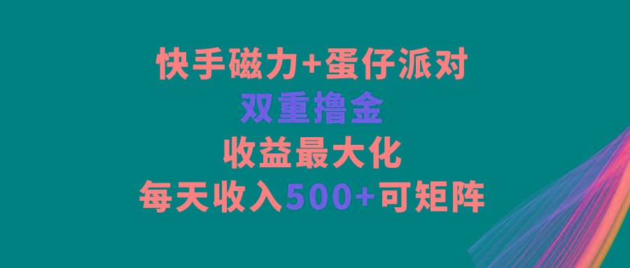 快手磁力+蛋仔派对，双重撸金，收益最大化，每天收入500+，可矩阵-87创业网