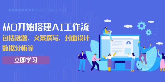从0开始搭建AI工作流，包括选题、文案撰写、封面设计、数据分析等-87创业网