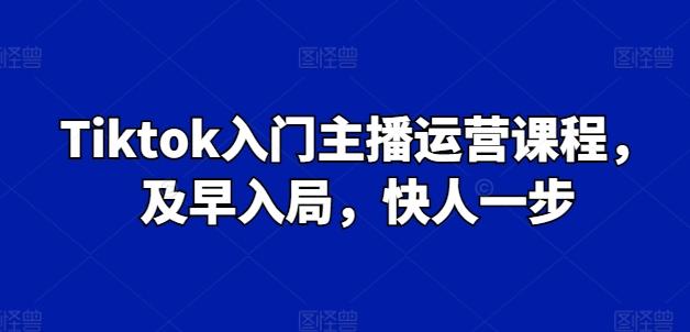 Tiktok入门主播运营课程，及早入局，快人一步-87创业网