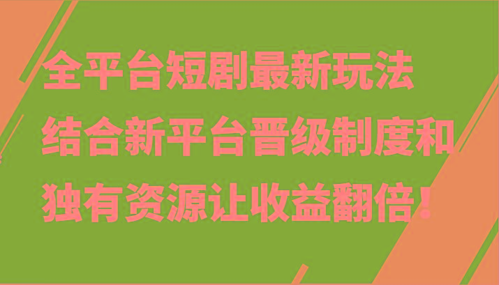 全平台短剧最新玩法，结合新平台晋级制度和独有资源让收益翻倍！-87创业网