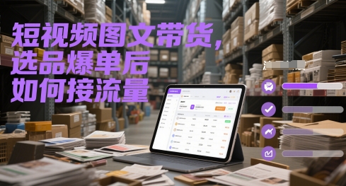 短视频图文带货，选品爆单后如何接流量-87创业网