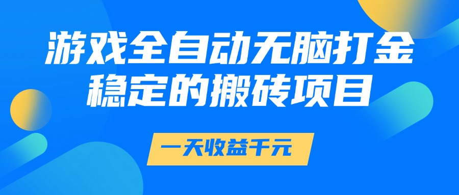 游戏全自动无脑打金，一天收益1000+，稳定的搬砖项目-87创业网