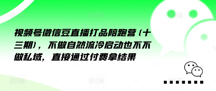 视频号微信豆直播打品陪跑营(十三期)，‮做不‬自‮流然‬冷‮动启‬也不不做私域，‮接直‬通‮付过‬费拿结果-87创业网