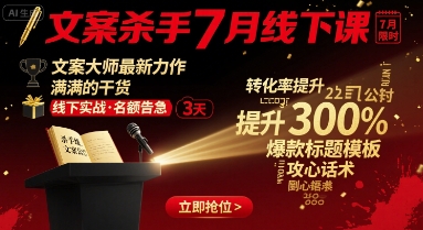 文案杀手7月线下课，​文案大师最新力作，满满的干货-87创业网