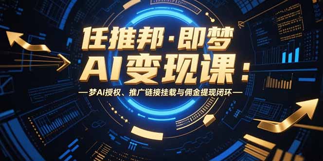 任推邦·即梦AI变现课：梦AI授权、推广链接挂载与佣金提现闭环-87创业网