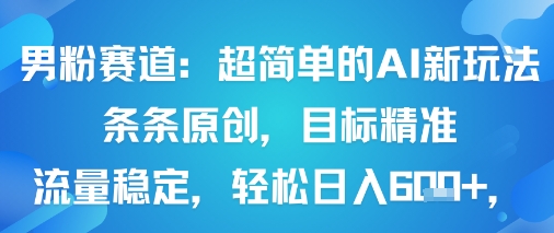 男粉赛道：超简单的AI新玩法条条原创，目标精准，流量稳定轻松日入6张+-87创业网