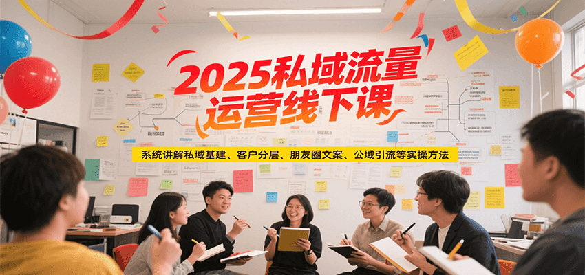 2025私域流量运营线下课，系统讲解私域基建/客户分层/朋友圈文案/公域引流等实操方法-87创业网