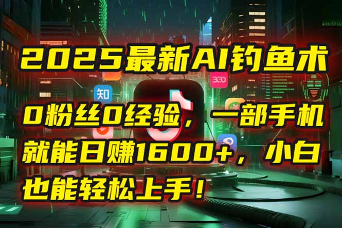 2025最新AI钓鱼术：0粉丝0经验，一部手机就能开启自动赚钱模式！-87创业网