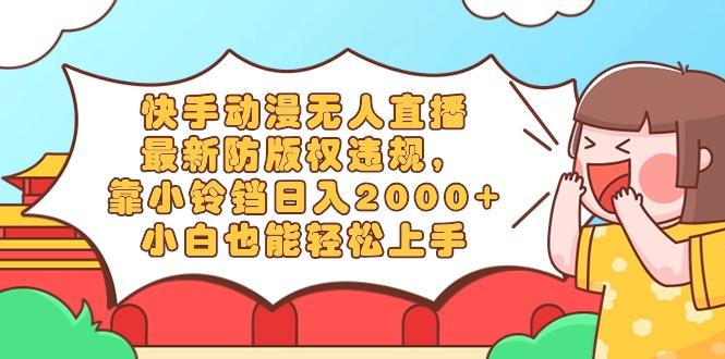 快手动漫无人直播，最新防版权违规，靠小铃铛日入2000+，小白也能轻松上…-87创业网