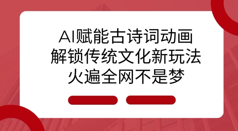 AI 赋能古诗词动画：解锁传统文化新玩法，火遍全网不是梦!-87创业网