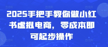 2025手把手教你做小红书虚拟电商，零成本即可起步操作-87创业网