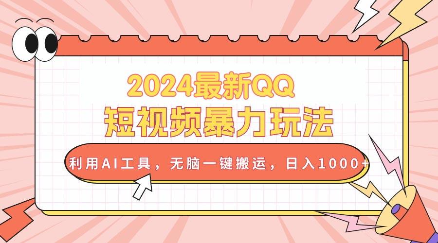 2024最新QQ短视频暴力玩法，利用AI工具，无脑一键搬运，日入1000+-87创业网