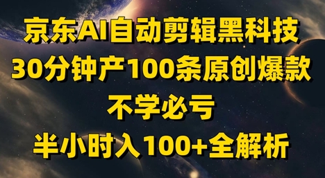 京东AI自动剪辑黑科技，30分钟产100条原创爆款，不学必亏！半小时入100+全解析-87创业网