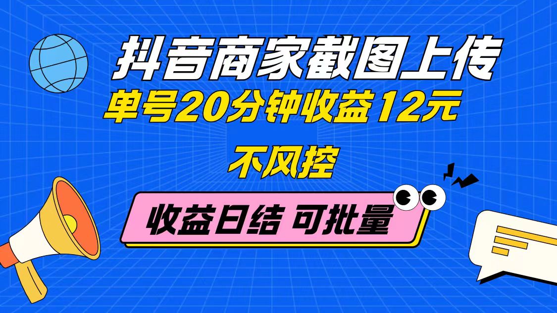 抖音商家截图上传 单号20分钟收益12元 不风控 批量无限做 收益日结-87创业网