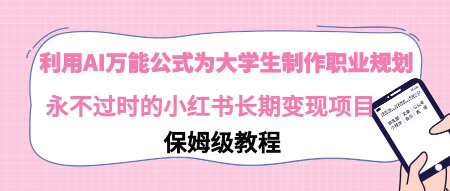 利用AI万能公式为大学生制作职业规划，永不过时的小红书长期变现项目-87创业网