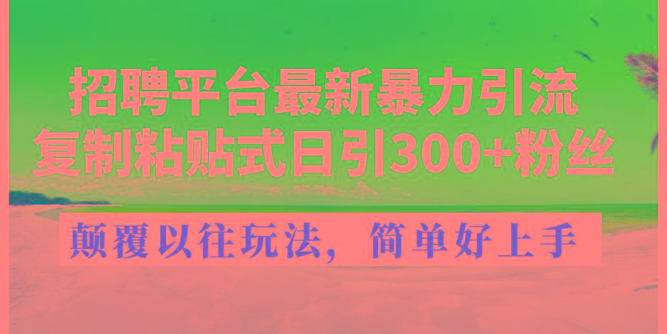 招聘平台最新暴力引流，复制粘贴式日引300+粉丝，颠覆以往垃圾玩法，简…-87创业网