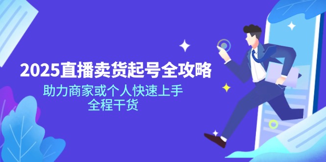 2025直播卖货起号全攻略，助力商家或个人快速上手，全程干货-87创业网