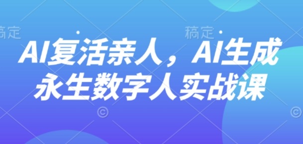 AI“复活”亲人，AI生成永生数字人实战课-87创业网