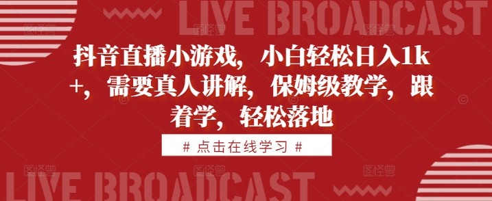 抖音直播小游戏，小白轻松日入1k+，需要真人讲解，保姆级教学，跟着学，轻松落地【揭秘】-87创业网