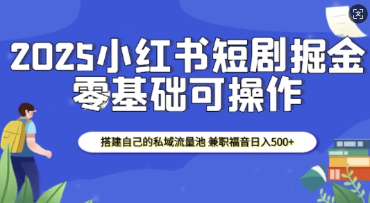 2025小红书短剧掘金，搭建自己的私域流量池，兼职福音日入5张-87创业网