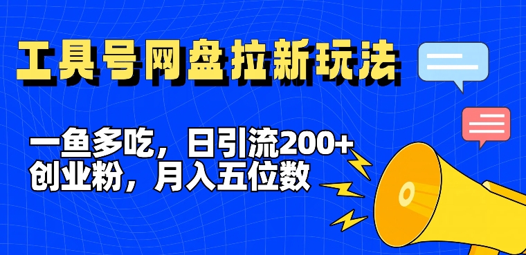 一鱼多吃，日引流200+创业粉，全平台工具号，网盘拉新新玩法月入5位数【揭秘】-87创业网