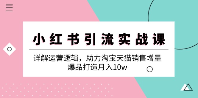 小红书引流实战课：详解运营逻辑，助力淘宝天猫销售增量，爆品打造月入10w-87创业网