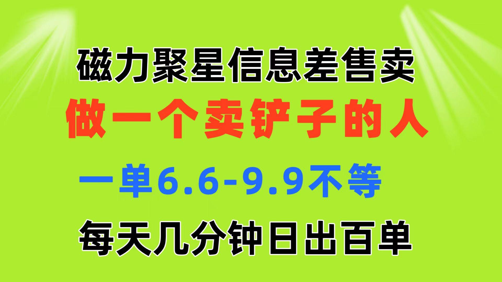 磁力聚星信息差 做一个卖铲子的人 一单6.6-9.9不等  每天几分钟 日出百单-87创业网