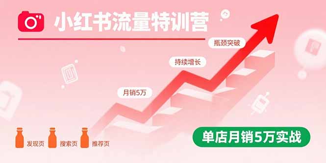 小红书流量特训营：突破流量瓶颈，实现店铺持续增长，单店月销5万实战-87创业网