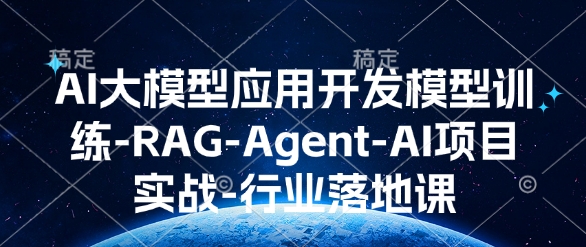 AI大模型应用开发​模型训练-RAG-Agent-AI项目实战-行业落地课-87创业网