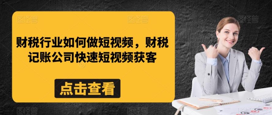 财税行业如何做短视频，财税记账公司快速短视频获客-87创业网