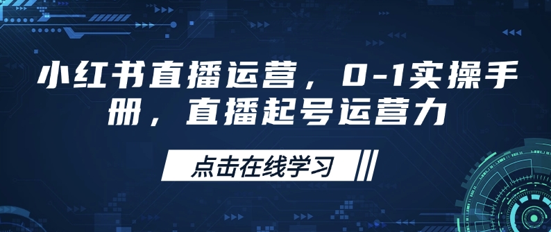 小红书直播运营，0-1实操手册，直播起号运营力-87创业网