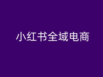 小红书全域电商，小红书电商教程-87创业网
