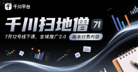 千川扫地僧7月12号线下课，千川投放，全域推广2.0版本付费内容-87创业网