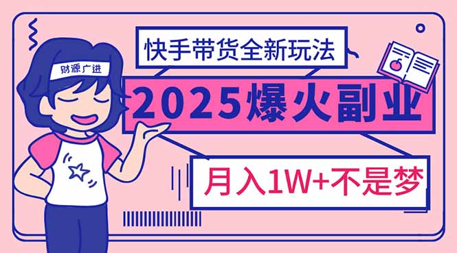 2025年爆红副业！快手带货全新玩法，月入1万加不是梦！-87创业网