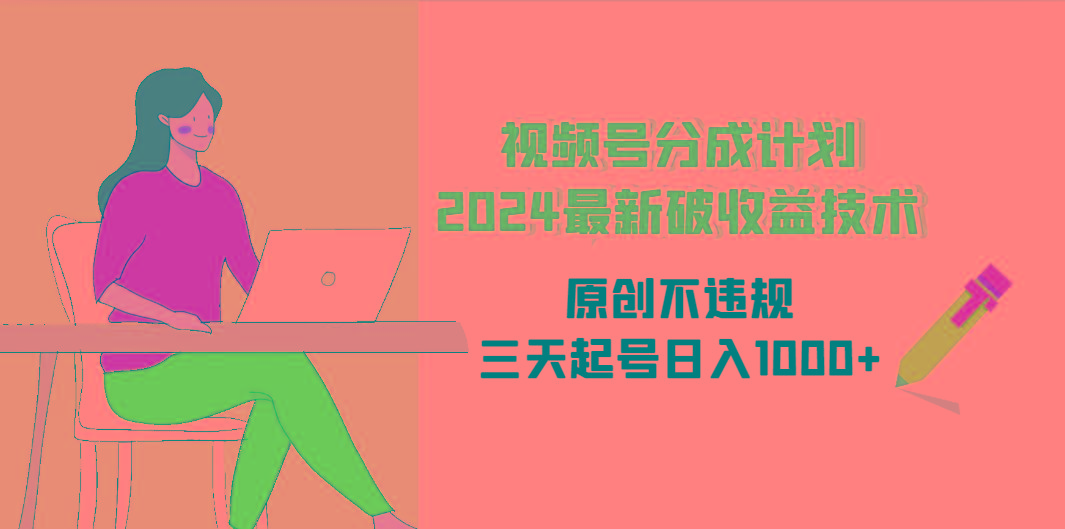 (9289期)视频号分成计划2024最新破收益技术，原创不违规，三天起号日入1000+-87创业网