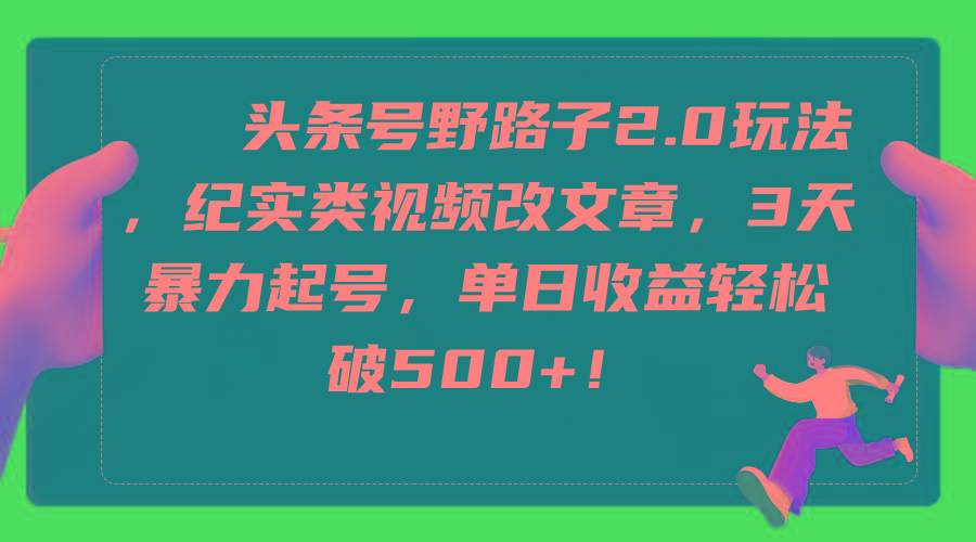 (9488期)头条号野路子2.0玩法，纪实类视频改文章，3天暴力起号，单日收益轻松破500+-87创业网